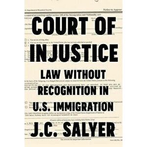 Court of Injustice: Law Without Recognition in U.S. Immigration, Paperback - J. C. Salyer imagine