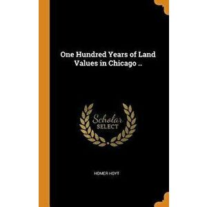 One Hundred Years of Land Values in Chicago .., Hardcover - Homer Hoyt imagine
