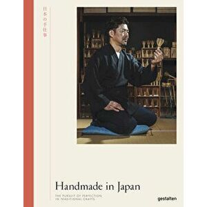 Handmade in Japan: The Pursuit of Perfection in Traditional Crafts, Hardcover - Gestalten imagine