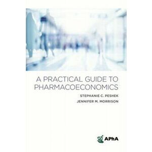 A Practical Guide to Pharmacoeconomics, Paperback - Stephanie, C. Peshek imagine