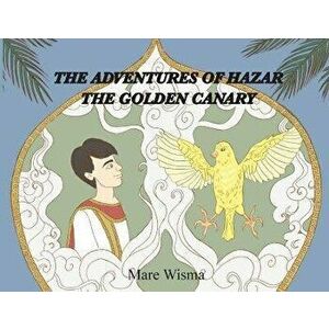 The Adventures of Hazar the Golden Canary, Paperback - Mare Wisma imagine