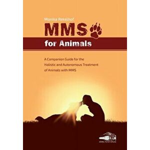 Mms for Animals: A Companion Guide for the Holistic and Autonomous Treatment of Animals with MMS, Paperback - Monika Rekelhof imagine