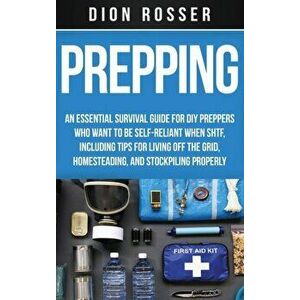 Prepping: An Essential Survival Guide for DIY Preppers Who Want to Be Self-Reliant When SHTF, Including Tips for Living Off the, Hardcover - Dion Ross imagine