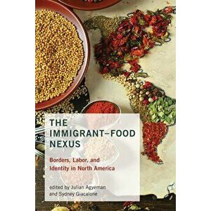 The Immigrant-Food Nexus: Borders, Labor, and Identity in North America, Paperback - Julian Agyeman imagine