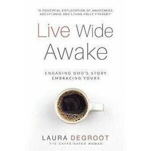Live Wide Awake: Engaging God's Story; Embracing Yours, Paperback - Laura B. deGroot imagine