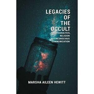 Legacies of the Occult: Psychoanalysis, Religion, and Unconscious Communication, Paperback - Marsha Aileen Hewitt imagine