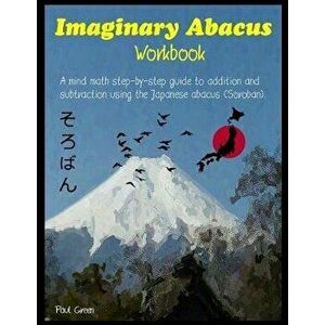 Imaginary Abacus - Workbook: A Mind Math Step-By-Step Guide to Addition and Subtraction Using an Imaginary Japanese Abacus (Soroban)., Paperback - Pau imagine