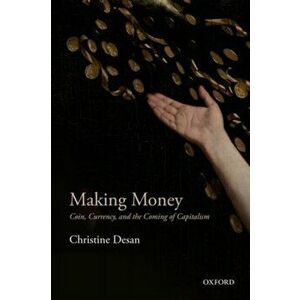 Making Money: Coin, Currency, and the Coming of Capitalism, Paperback - Christine Desan imagine