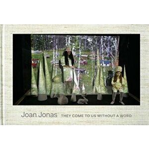 Joan Jonas: They Come to Us Without a Word, Hardcover - Joan Jonas imagine