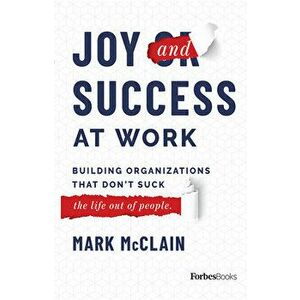 Joy and Success at Work: Building Organizations That Don't Suck (the Life Out of People), Hardcover - Mark McClain imagine