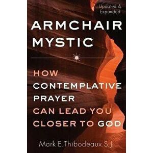 Armchair Mystic: How Contemplative Prayer Can Lead You Closer to God, Paperback - Mark E. Thibodeaux imagine