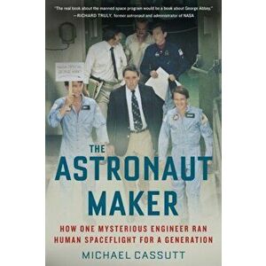 The Astronaut Maker: How One Mysterious Engineer Ran Human Spaceflight for a Generation, Paperback - Michael Cassutt imagine