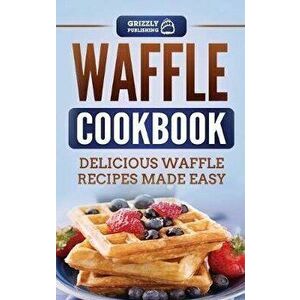 Waffle Cookbook: Delicious Waffle Recipes Made Easy, Hardcover - Grizzly Publishing imagine