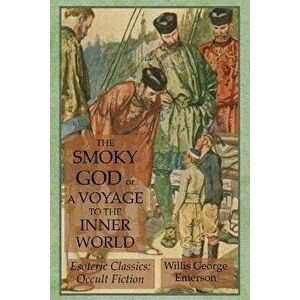 The Smoky God or A Voyage to the Inner World: Esoteric Classics: Occult Fiction, Paperback - Willis George Emerson imagine