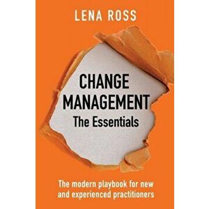 Change Management: The Essentials: The modern playbook for new and experienced practitioners, Paperback - Lena Ross imagine
