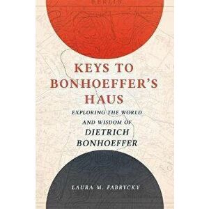 Keys to Bonhoeffer's Haus: Exploring the World and Wisdom of Dietrich Bonhoeffer, Hardcover - Laura M. Fabrycky imagine