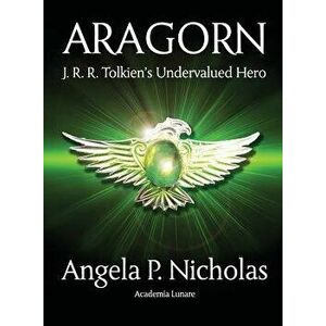 Aragorn: J. R. R. Tolkien's Undervalued Hero, Paperback - Angela P. Nicholas imagine