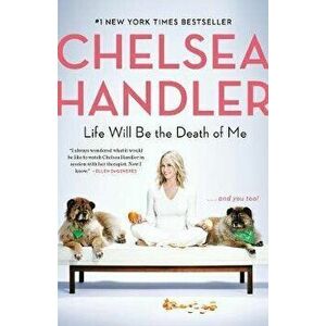 Life Will Be the Death of Me: . . . and You Too!, Paperback - Chelsea Handler imagine