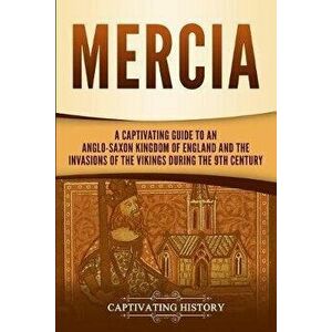 Mercia: A Captivating Guide to an Anglo-Saxon Kingdom of England and the Invasions of the Vikings during the 9th Century, Paperback - Captivating Hist imagine