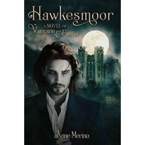 Hawkesmoor: A Novel of Vampire and Faerie, Paperback - Anne Merino imagine