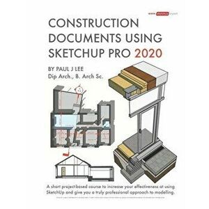 Construction Documents Using SketchUp Pro 2020: A short project-based course to increase your effectiveness at using SketchUp and give you a truly pro imagine