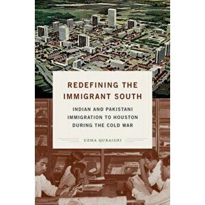 Redefining the Immigrant South: Indian and Pakistani Immigration to Houston During the Cold War, Paperback - Uzma Quraishi imagine