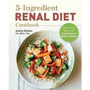 5 Ingredient Renal Diet Cookbook: Quick and Easy Recipes for Every Stage of Kidney Disease, Paperback - Aisling, MS Rdn Cdn Whelan imagine