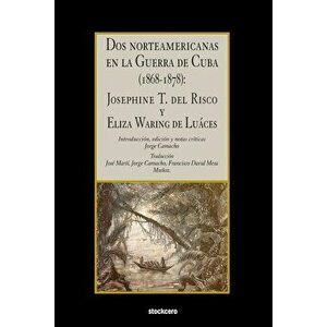 Dos norteamericanas en la Guerra de Cuba (1868-1878): Josephine T. del Risco y Eliza Waring de Luces, Paperback - Josephine Thompson del Risco imagine