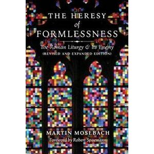 The Heresy of Formlessness: The Roman Liturgy and Its Enemy (Revised and Expanded Edition), Paperback - Martin Mosebach imagine