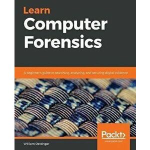 Learn Computer Forensics: A beginner's guide to searching, analyzing, and securing digital evidence, Paperback - William Oettinger imagine
