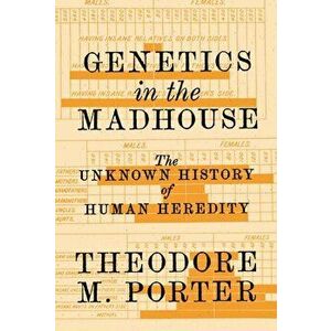 Genetics in the Madhouse: The Unknown History of Human Heredity, Paperback - Theodore M. Porter imagine