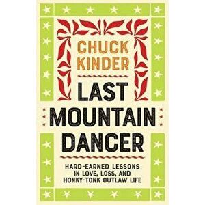 Last Mountain Dancer: Hard-Earned Lessons in Love, Loss, and Honky-Tonk Outlaw Life, Paperback - Chuck Kinder imagine