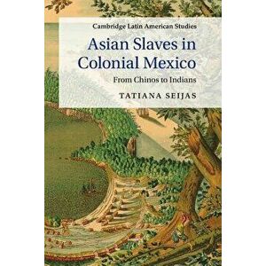Asian Slaves in Colonial Mexico, Paperback - Tatiana Seijas imagine