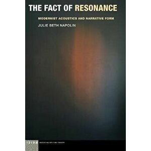 The Fact of Resonance: Modernist Acoustics and Narrative Form, Paperback - Julie Beth Napolin imagine