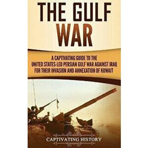 The Gulf War: A Captivating Guide to the United States-Led Persian Gulf War against Iraq for Their Invasion and Annexation of Kuwait, Hardcover - Capt imagine