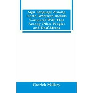 Sign Language Among North American Indians Compared With That Among Other Peoples And Deaf-Mutes, Paperback - Garrick Mallery imagine