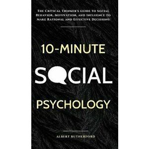 10-Minute Social Psychology: The Critical Thinker's Guide to Social Behavior, Motivation, and Influence To Make Rational and Effective Decisions, Hard imagine