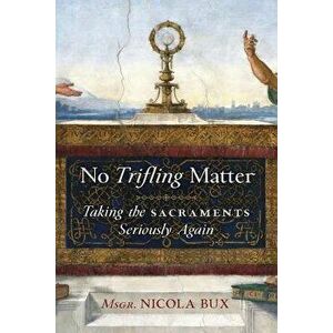 No Trifling Matter: Taking the Sacraments Seriously Again, Paperback - Msgr Nicola Bux imagine