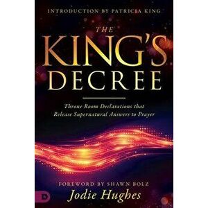 The King's Decree: Throne Room Declarations That Release Supernatural Answers to Prayer, Paperback - Jodie Hughes imagine