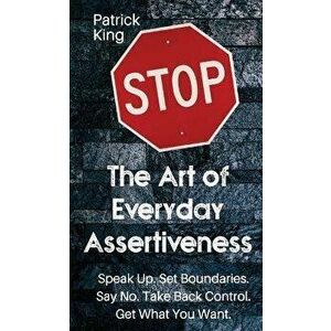 The Art of Everyday Assertiveness: Speak up. Set Boundaries. Say No. Take Back Control. Get What You Want, Hardcover - Patrick King imagine