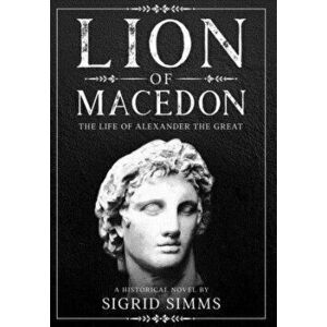 Lion of Macedon: The Life of Alexander the Great, Hardcover - Sigrid Simms imagine