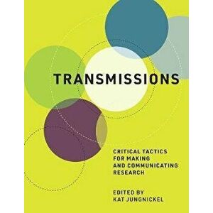 Transmissions: Critical Tactics for Making and Communicating Research, Hardcover - Kat Jungnickel imagine
