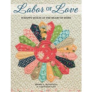Labor of Love: Scrappy Quilts at the Heart of Home, Paperback - Sherri L. McConnell imagine