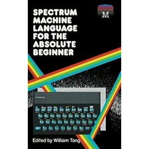 Spectrum Machine Language for the Absolute Beginner, Hardcover - William Tang imagine