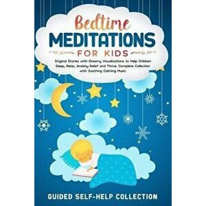 Bedtime Meditations For Kids: Original Stories with Dreamy Visualizations to Help Children Sleep, Relax, Anxiety Relief and Thrive. Complete Collect, imagine