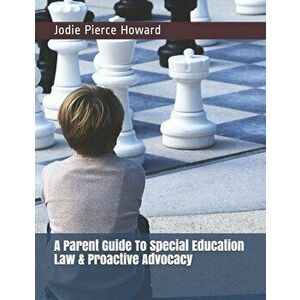 A Parent Guide To Special Education Law & Proactive Advocacy, Paperback - Jodie Pierce Howard imagine