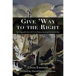 Give 'way to the Right: Serving with the A. E. F. in France During the World War, Paperback - Chris Emmett imagine