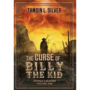 The Curse of Billy the Kid: Untold Legends Volume One, Hardcover - Tamsin L. Silver imagine