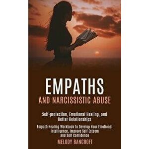 Empaths and Narcissistic Abuse: Empath Healing Workbook to Develop Your Emotional Intelligence, Improve Self Esteem and Self Confidence (Self-protecti imagine