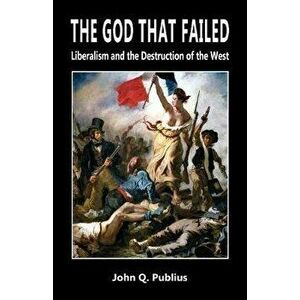 The God That Failed: Liberalism and the Destruction of the West, Paperback - John Q. Publius imagine